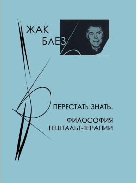 Перестать знать. Философия гештальт-терапии. Жак Блез