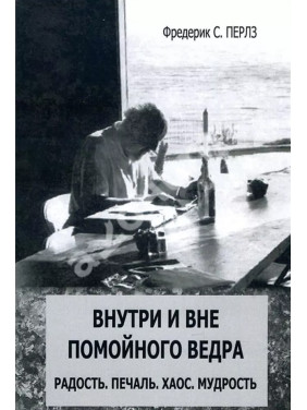 Внутри и вне помойного ведра: Радость. Печаль. Хаос. Мудрость. Фредерік С. Перлз