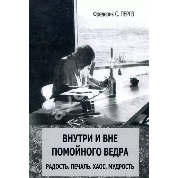 Внутри и вне помойного ведра: Радость. Печаль. Хаос. Мудрость. Фредерик С. Перлз