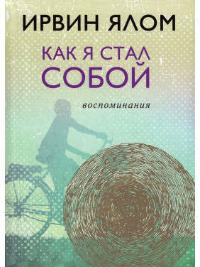 Как я стал собой. Воспоминания. Ірвін Ялом
