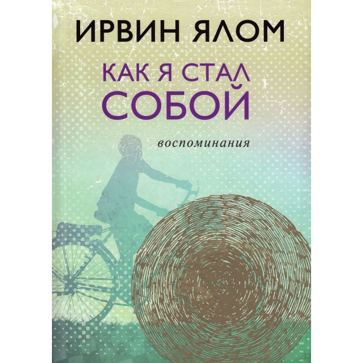 Как я стал собой. Воспоминания. Ирвин Ялом