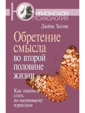 Обретение смысла во второй половине жизни: Как наконец стать по-настоящему взрослым. Джеймс Холліс