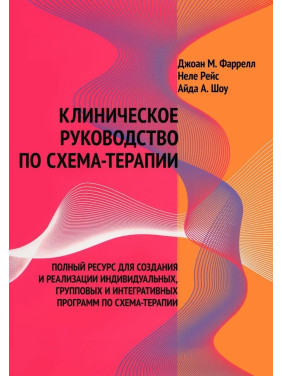 Клиническое руководство по схема-терапии. Полный ресурс для создания и реализации индивидуальных, групповых и интегративных программ по схема-терапии. Джоан М. Фаррелл, Неле Рейс, Айда А. Шоу