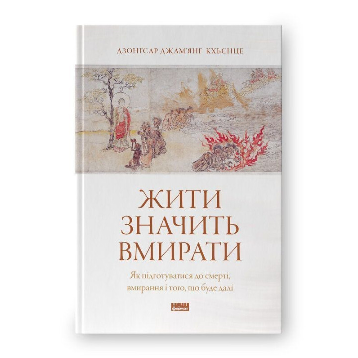 Жити значить вмирати. Як підготуватися до смерті, вмирання і того, що буде далі. Дзонґсар Джам'янґ Кхьєнце