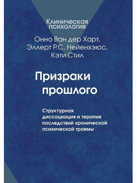 Призраки прошлого: Структурная диссоциация и терапия последствий хронической психической травмы. Онно Ван дер Гарт, Еллерт Р. С. Неєнхеюс, Кеті Стіл