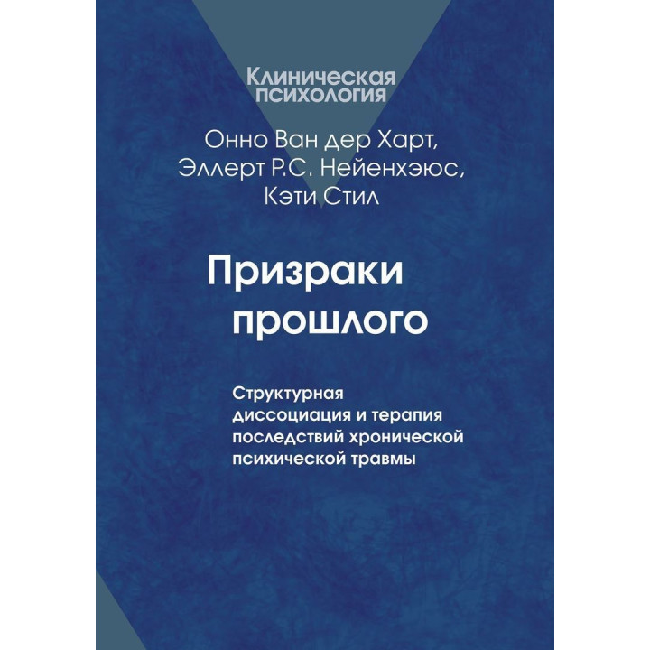 Призраки прошлого: Структурная диссоциация и терапия последствий хронической психической травмы. Онно Ван дер Гарт, Еллерт Р. С. Неєнхеюс, Кеті Стіл