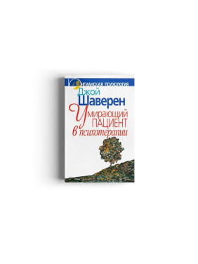 Умирающий пациент в психотерапии: Желания. Сновидения. Индивидуация. Джой Шаверен Умирающий пациент в психотерапии: Желания. Сновидения. Индивидуация. Джой Шаверен