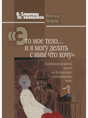 «Это мое тело... и я могу делать с ним что хочу»: Психоаналитический взгляд на диссоциацию и инсценировки тела. Матіас Хірш