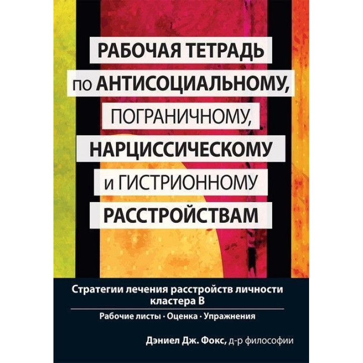 Рабочая тетрадь по антисоциальному, пограничному, нарциссическому и гистрионному расстройствам. Стратегии лечения расстройств личности кластера B. Деніел Дж. Фокс