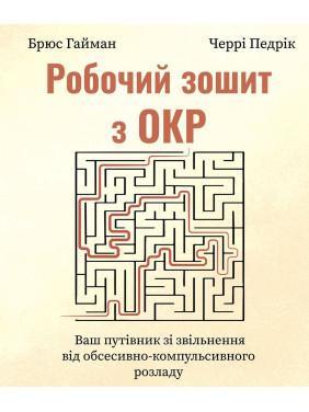Робочий зошит з ОКР. Ваш путівник зі звільнення від обсесивно-компульсивного розладу. Брюс Гайман, Черрі Педрік