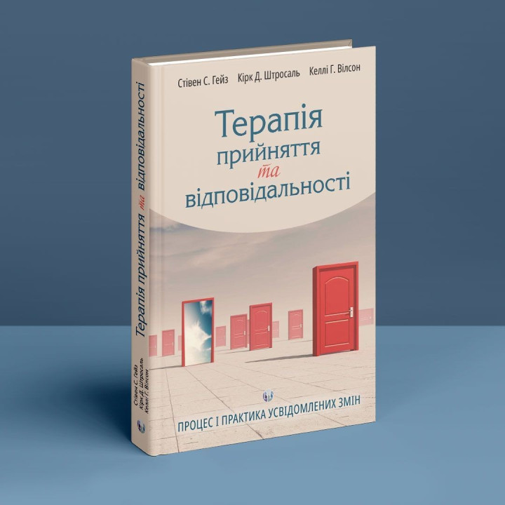 Терапія прийняття та відповідальності. Процес і практика усвідомлених змін. Стівен Гейз, Кірк Штросаль, Келлі Вілсон