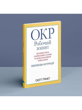 ОКР: Робочий зошит. Як позбутися нав’язливих думок та компульсивної поведінки. Покрокова інструкція. Скотт Ґранет