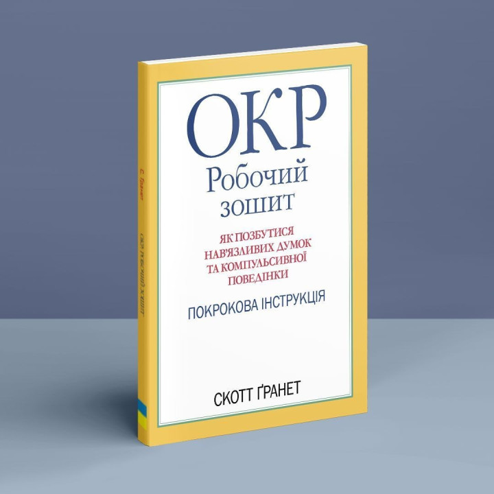 ОКР: Робочий зошит. Як позбутися нав’язливих думок та компульсивної поведінки. Покрокова інструкція. Скотт Ґранет