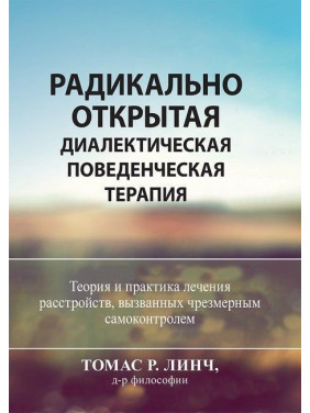 Радикально открытая диалектическая поведенческая терапия. Теория и практика лечения расстройств, вызванных чрезмерным самоконтролем. Томас Лінч