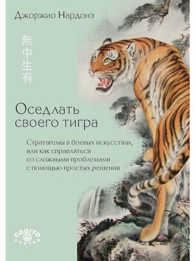 Оседлать своего тигра: Cтратагемы в боевых искусствах, или как справляться со сложными проблемами с помощью простых решений. Джорджіо Нардоне