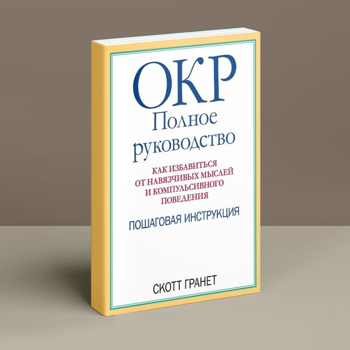 ОКР: Полное руководство. Как избавиться от навязчивых мыслей и компульсивного поведения. Пошаговая инструкция. Скотт Ґранет