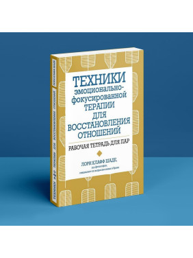 Техники эмоционально-фокусированной терапии для восстановления отношений. Рабочая тетрадь для пар. Лорі Клафф Шаде