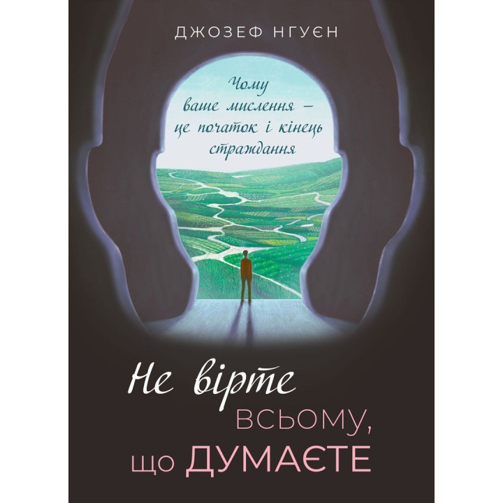 Не вірте всьому, що думаєте. Чому ваше мислення — це початок і кінець страждання. Джозеф Нгуєн