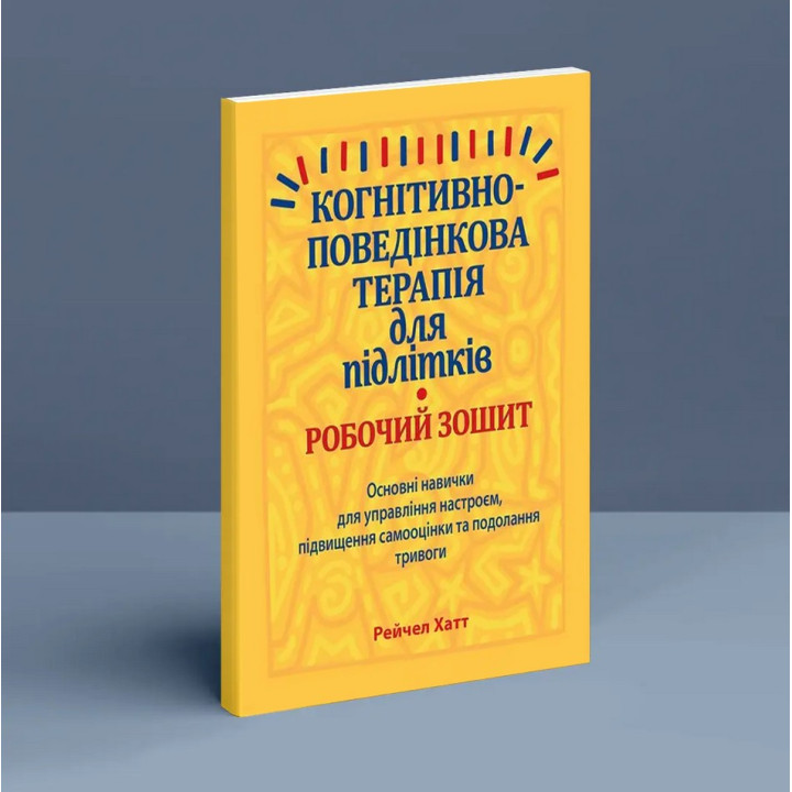 Когнитивно поведенческая терапия для подростков. Рабочая тетрадь. Основные навыки управления настроением, повышения самооценки и преодоления тревоги. Рэйчел Хатт