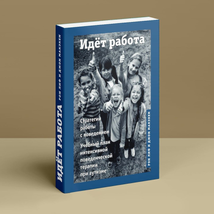 Идёт работа. Стратегии работы с поведением. Учебный план интенсивной поведенческой терапии при аутизме. Рон Ліф, Джон Макекен