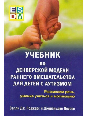 Учебник по денверской модели раннего вмешательства для детей с аутизмом. Развиваем речь, умение учиться и мотивацию. Саллі Дж. Роджерс, Джеральдін Доусон
