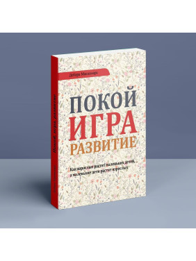 Покой, игра, развитие. Как взрослые растят маленьких детей, а маленькие дети растят взрослых. Дебора Макнамара