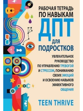 Рабочая тетрадь по навыкам ДПТ для подростков: увлекательное руководство по управлению тревогой и стрессом, пониманию своих эмоций и освоению навыков эффективного общения