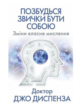 Позбудься звички бути собою. Зміни власне мислення. Джо Диспенза