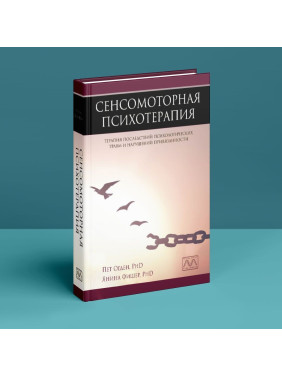 Сенсомоторная психотерапия. Терапия последствий психологических травм и нарушений привязанности. Пет Огден, Яніна Фішер
