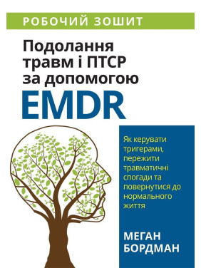 Подолання травм і ПТСР за допомогою EMDR: як керувати тригерами, пережити травматичні спогади та повернутися до нормального життя. Робочий зошит. Меган Бордман
