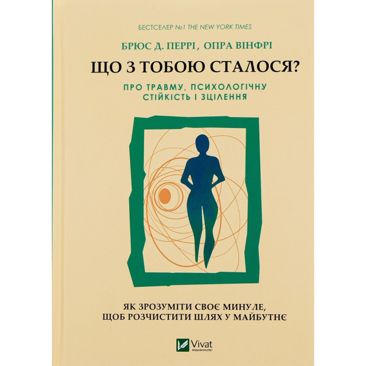 Що з тобою сталося? Про травму, психологічну стійкість і зцілення. Як зрозуміти своє минуле, щоб розчистити шлях у майбутнє. Брюс Д. Перрі, Опра Вінфрі