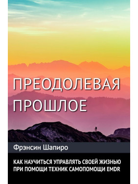 Преодолевая прошлое. Как научиться управлять своей жизнью при помощи EMDR. Современная психотерапия. Френсін Шапіро