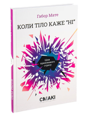 Коли тіло каже «ні»: Ціна прихованого стресу. Габор Мате