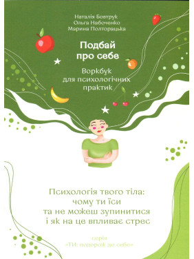 Подбай про себе (друга частина). Психологія твого тіла. Чому ти їси та не можеш зупинитися і як на це впливає стрес. Наталія Бовтрук, Ольга Набоченко, Марина Полторацька