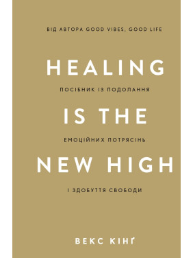 Healing Is the New High. Посібник із подолання емоційних потрясінь і здобуття свободи. Векс Кінґ
