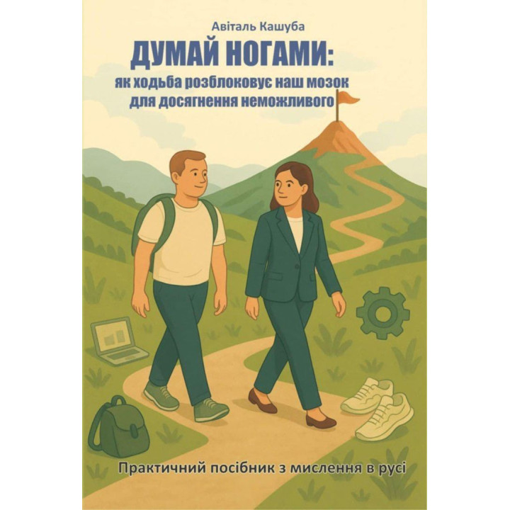 Думай ногами. Як ходьба розблоковує наш мозок для досягнення неможливого. Авіталь Кашуба