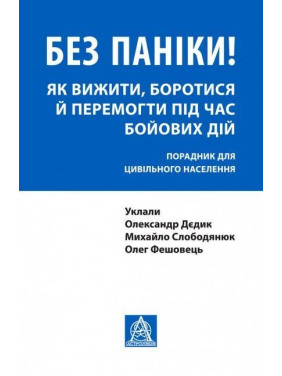 Без паніки! Як вижити, боротися й перемогти під час бойових дій: порадник для цивільного населення. Олександр Дєдик, Михайло Слободянюк, Олег Фешовець