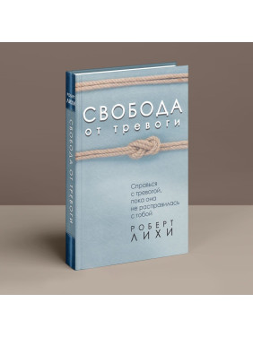 Свобода от тревоги. Справься с тревогой, пока она не расправилась с тобой. Роберт Ліхі