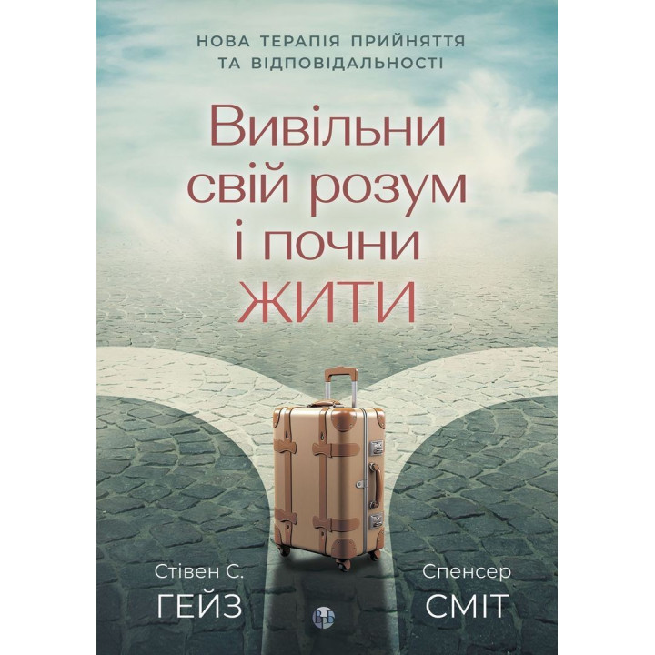 Вивільни свій розум і почни жити: нова терапія прийняття та відповідальності. Стівен С. Гейз, Спенсер Сміт