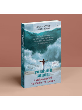 Робочий зошит з усвідомленості та прийняття тривоги. Посібник зі звільнення від тривоги, фобій і занепокоєння за допомогою терапії прийняття та відповідальності. Джон П. Форсайт, Ґеорґ Г. Айферт