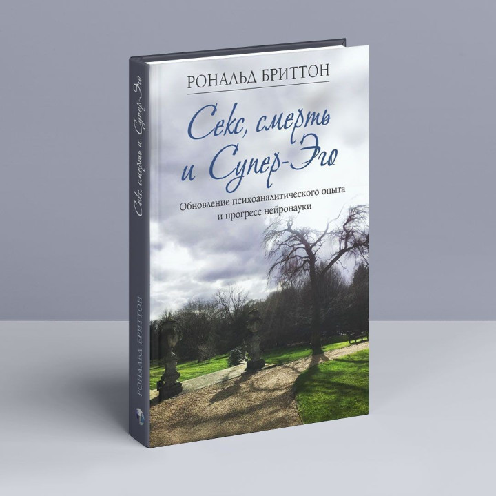 Секс, смерть и Супер-Эго. Обновление психоаналитического опыта и прогресс нейронауки. Рональд Бріттон