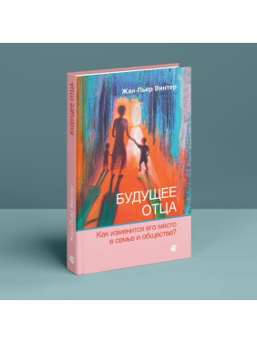 Будущее отца: Как изменится его место в семье и обществе. Жан-П'єр Вінтер