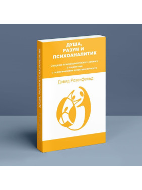 Душа, Разум и Психоаналитик. Создание психоаналитического сеттинга с пациентами с психотическими аспектами личности. Девід Розенфельд