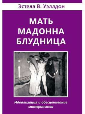 Мать. Мадонна. Блудница: Идеализация и обесценивание материнства. Естела В. Веллдон