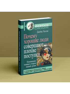 Почему хорошие люди совершают плохие поступки. Понимание темных сторон нашей души. Джеймс Холліс