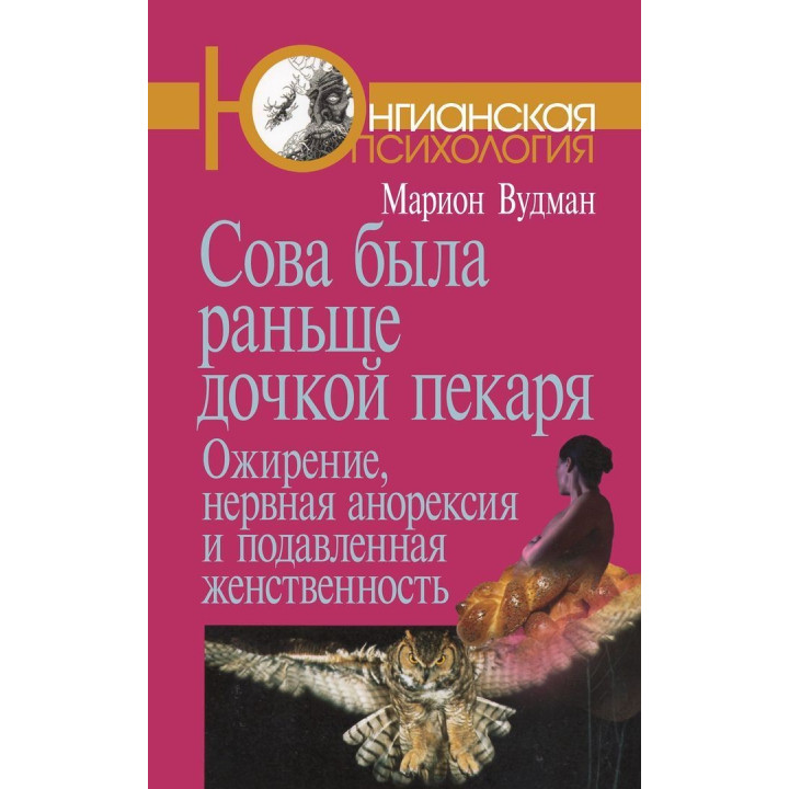 Сова была раньше дочкой пекаря: Ожирение, нервная анорексия и подавленная женственность. Маріон Вудман