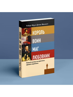 Король, воин, маг, любовник. Новый взгляд на архетипы зрелого мужчины. Роберт Мур, Дуглас Джиллетт