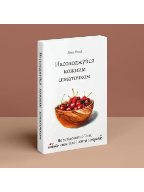 Насолоджуйся кожним шматочком. Як усвідомлено їсти, любити своє тіло і жити з радістю. Лінн Россі