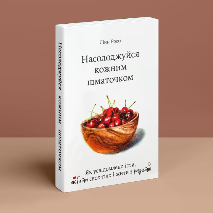 Насолоджуйся кожним шматочком. Як усвідомлено їсти, любити своє тіло і жити з радістю. Лінн Россі