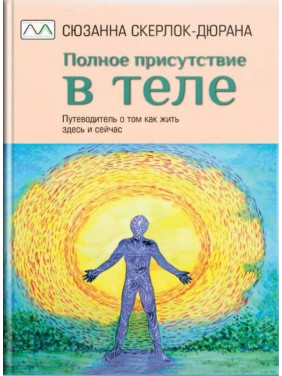 Полное присутствие в теле. Путеводитель о том как жить здесь и сейчас. Сюзанна Скерлок-Дюрана